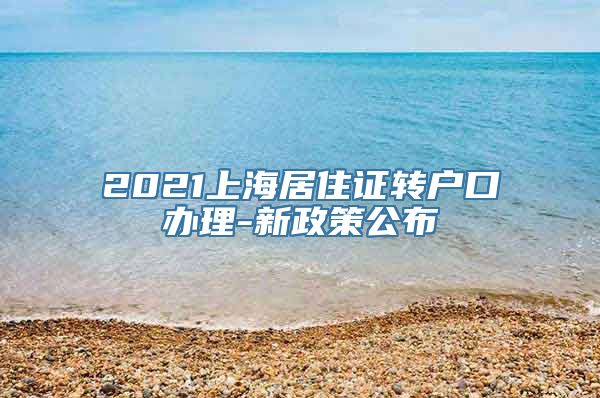 2021上海居住证转户口办理-新政策公布