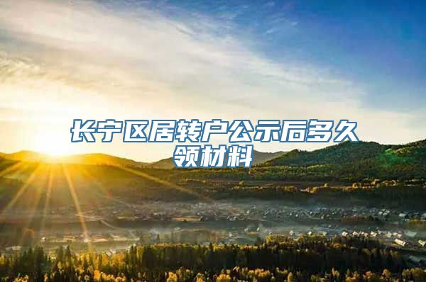 长宁区居转户公示后多久领材料