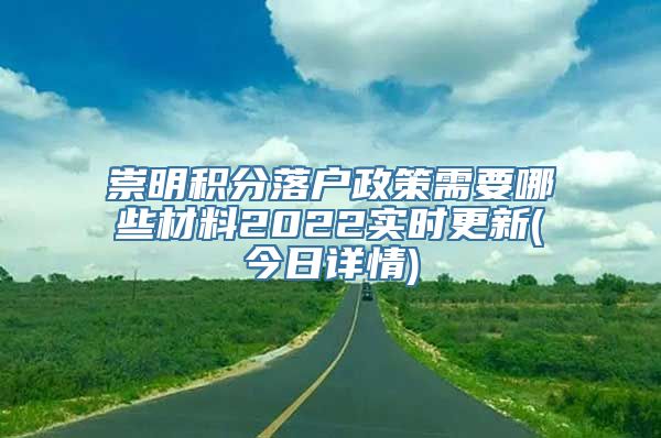 崇明积分落户政策需要哪些材料2022实时更新(今日详情)