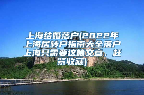 上海结婚落户(2022年上海居转户指南大全落户上海只需要这篇文章，赶紧收藏)