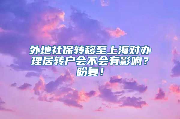 外地社保转移至上海对办理居转户会不会有影响？盼复！