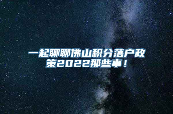 一起聊聊佛山积分落户政策2022那些事！