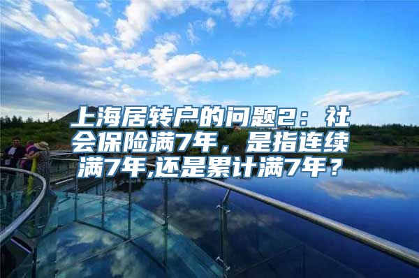 上海居转户的问题2：社会保险满7年，是指连续满7年,还是累计满7年？