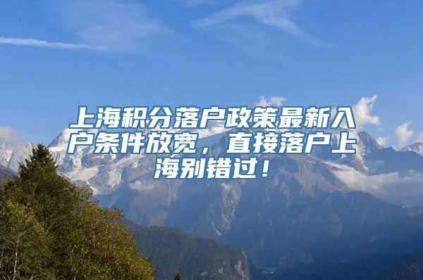 上海积分落户政策最新入户条件放宽，直接落户上海别错过！