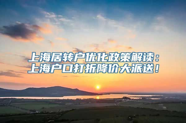 上海居转户优化政策解读：上海户口打折降价大派送！