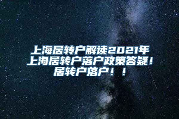 上海居转户解读2021年上海居转户落户政策答疑！居转户落户！！