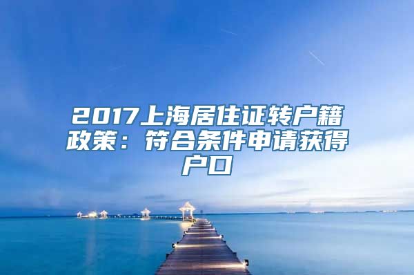 2017上海居住证转户籍政策：符合条件申请获得户口