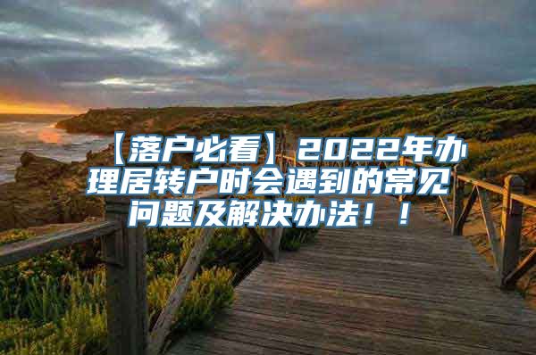 【落户必看】2022年办理居转户时会遇到的常见问题及解决办法！！