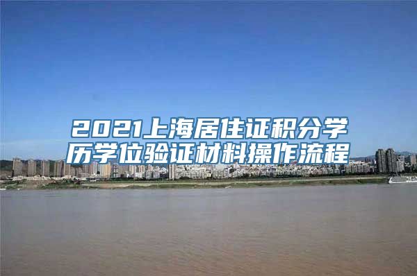 2021上海居住证积分学历学位验证材料操作流程