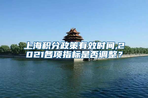 上海积分政策有效时间,2021各项指标是否调整？