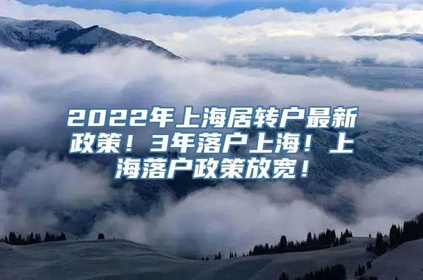 2022年上海居转户最新政策！3年落户上海！上海落户政策放宽！