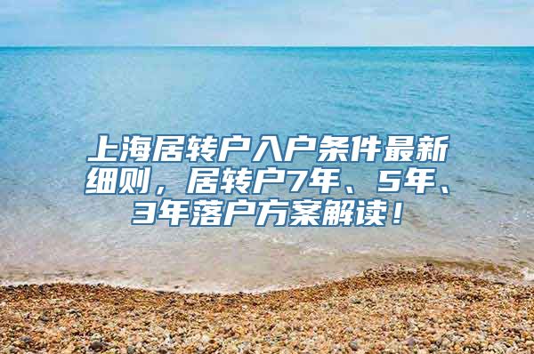 上海居转户入户条件最新细则，居转户7年、5年、3年落户方案解读！