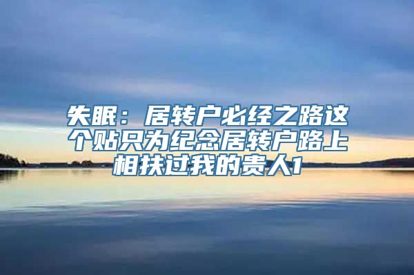 失眠：居转户必经之路这个贴只为纪念居转户路上相扶过我的贵人1