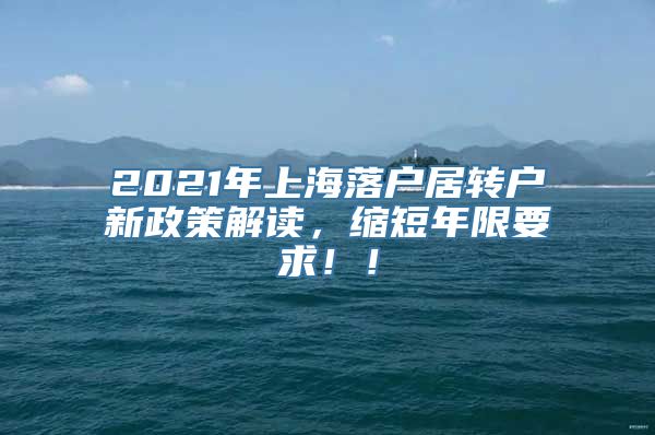 2021年上海落户居转户新政策解读，缩短年限要求！！