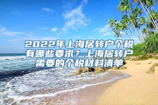 2022年上海居转户个税有哪些要求？上海居转户需要的个税材料清单