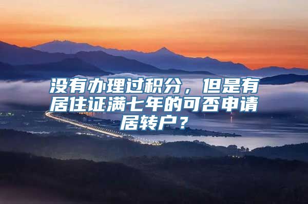 没有办理过积分，但是有居住证满七年的可否申请居转户？