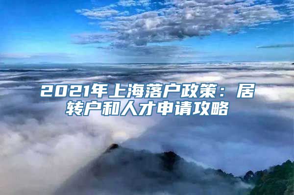 2021年上海落户政策：居转户和人才申请攻略