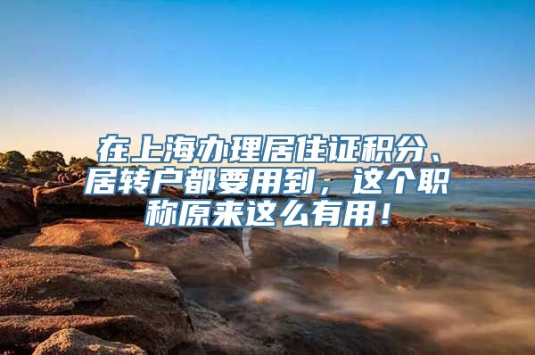 在上海办理居住证积分、居转户都要用到，这个职称原来这么有用！