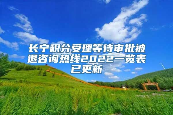 长宁积分受理等待审批被退咨询热线2022一览表已更新