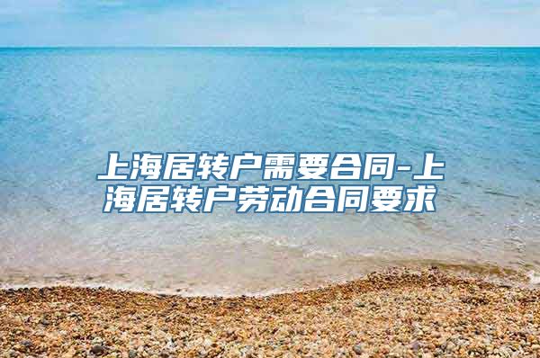 上海居转户需要合同-上海居转户劳动合同要求