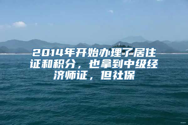 2014年开始办理了居住证和积分，也拿到中级经济师证，但社保