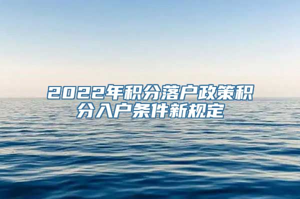 2022年积分落户政策积分入户条件新规定