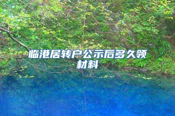 临港居转户公示后多久领材料