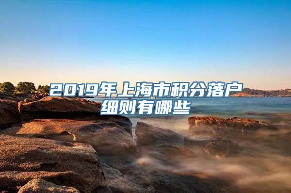 2019年上海市积分落户细则有哪些