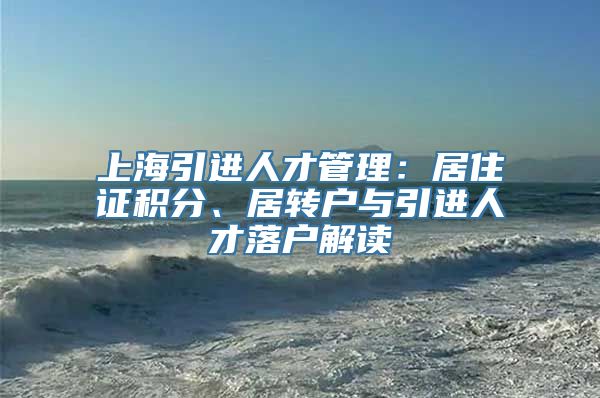 上海引进人才管理：居住证积分、居转户与引进人才落户解读