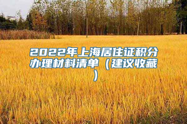 2022年上海居住证积分办理材料清单（建议收藏）