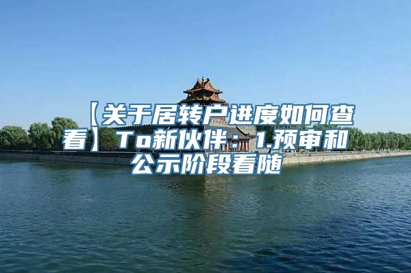 【关于居转户进度如何查看】To新伙伴：1.预审和公示阶段看随