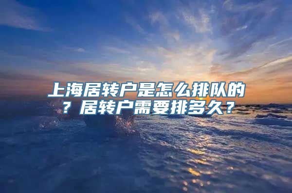 上海居转户是怎么排队的？居转户需要排多久？