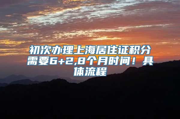 初次办理上海居住证积分需要6+2,8个月时间！具体流程