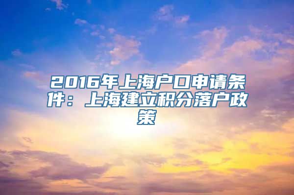 2016年上海户口申请条件：上海建立积分落户政策