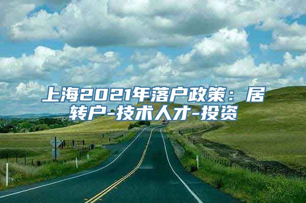 上海2021年落户政策：居转户-技术人才-投资