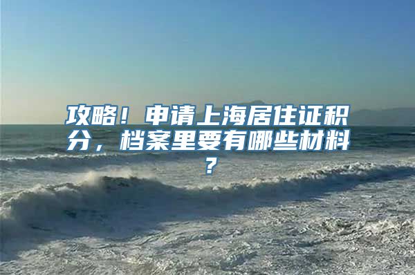 攻略！申请上海居住证积分，档案里要有哪些材料？