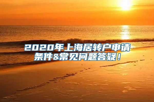 2020年上海居转户申请条件&常见问题答疑！