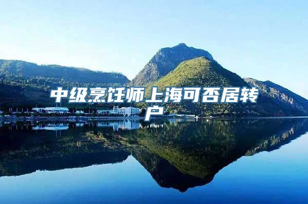 中级烹饪师上海可否居转户