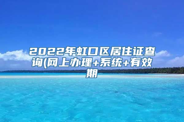 2022年虹口区居住证查询(网上办理+系统+有效期