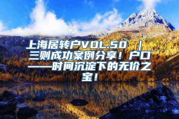 上海居转户VOL.50 ｜ 三则成功案例分享！户口——时间沉淀下的无价之宝！