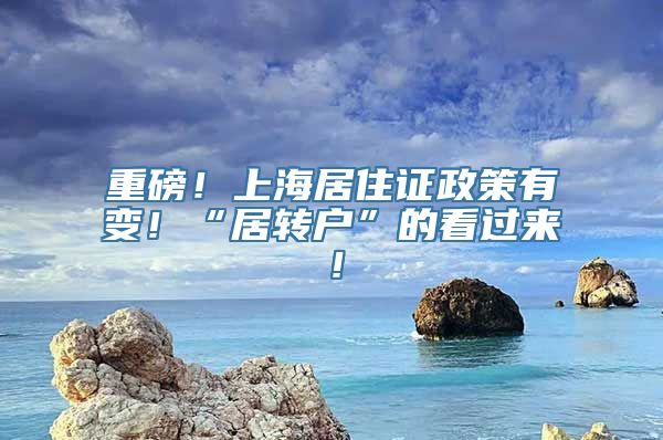 重磅！上海居住证政策有变！“居转户”的看过来！