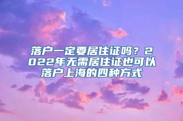 落户一定要居住证吗？2022年无需居住证也可以落户上海的四种方式