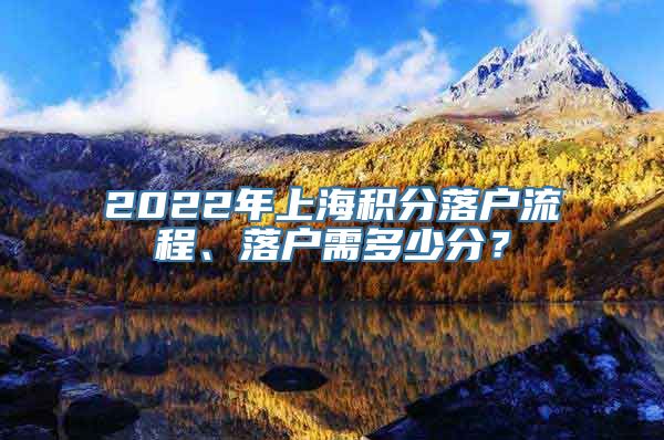 2022年上海积分落户流程、落户需多少分？