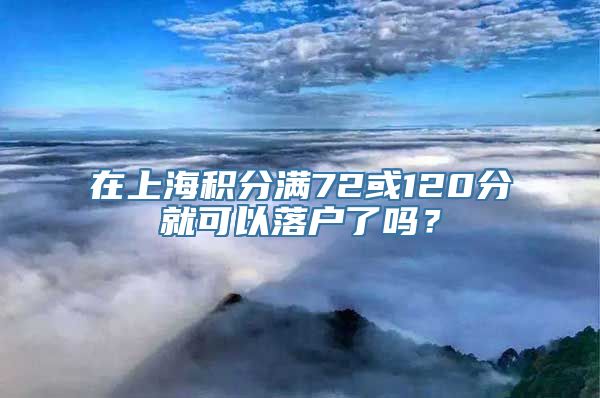 在上海积分满72或120分就可以落户了吗？