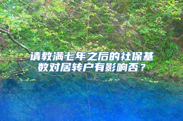 请教满七年之后的社保基数对居转户有影响否？