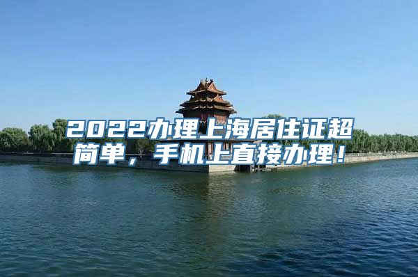 2022办理上海居住证超简单，手机上直接办理！