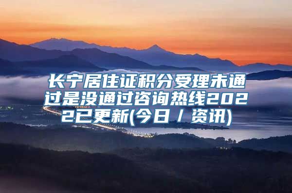 长宁居住证积分受理未通过是没通过咨询热线2022已更新(今日／资讯)