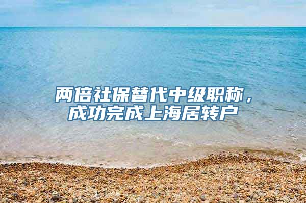 两倍社保替代中级职称，成功完成上海居转户