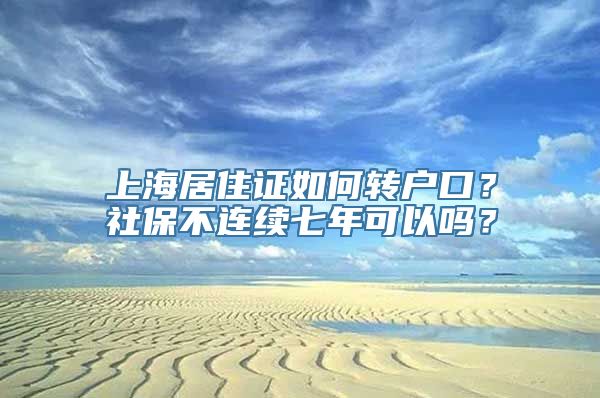 上海居住证如何转户口？社保不连续七年可以吗？