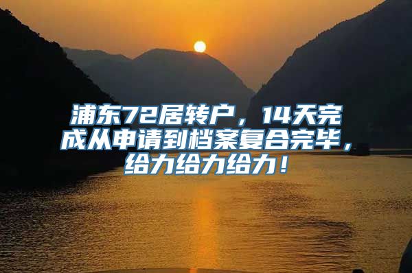 浦东72居转户，14天完成从申请到档案复合完毕，给力给力给力！